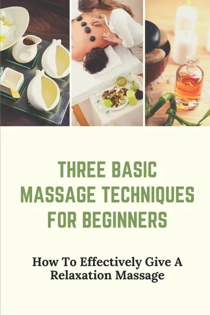 Three Basic Massage Techniques For Beginners: How To Effectively Give A Relaxation Massage: Massage Therapy - Paperback