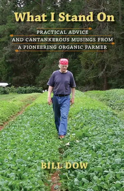 What I Stand On: Practical Advice and Cantankerous Musings from a Pioneering Organic Farmer - Paperback