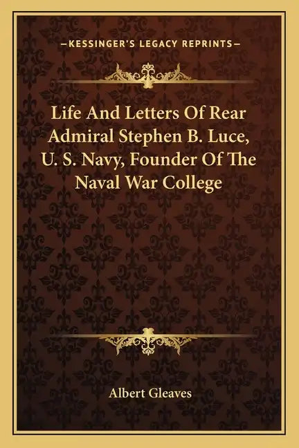 Life and Letters of Rear Admiral Stephen B. Luce, U. S. Navy, Founder of the Naval War College - Paperback