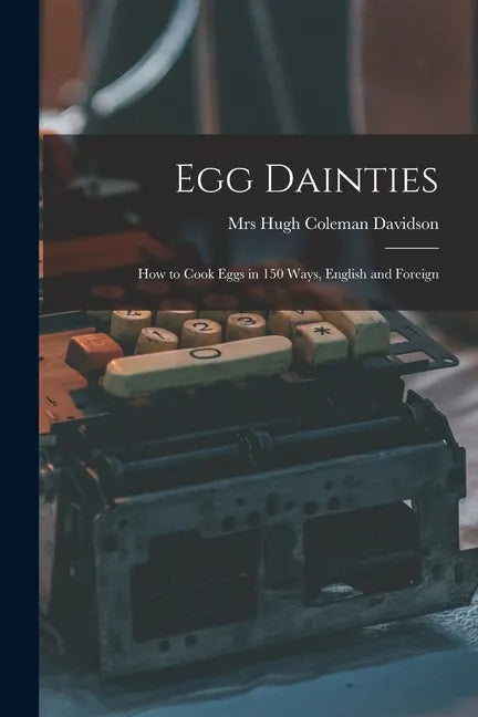 Egg Dainties: How to Cook Eggs in 150 Ways, English and Foreign - Paperback