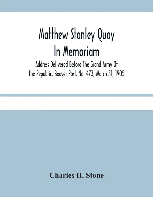 Matthew Stanley Quay: In Memoriam: Address Delivered Before The Grand Army Of The Republic, Beaver Post, No. 473, March 31, 1905 - Paperback