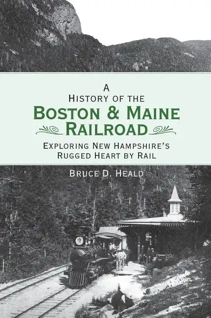 A History of the Boston and Maine Railroad: Exploring New Hampshire's Rugged Heart by Rail - Hardcover