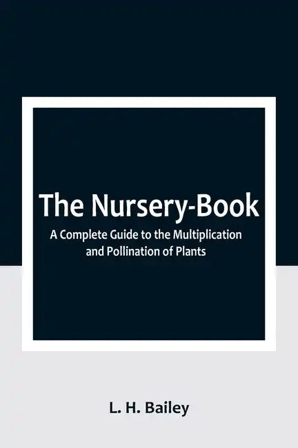 The Nursery-Book: A Complete Guide to the Multiplication and Pollination of Plants - Paperback