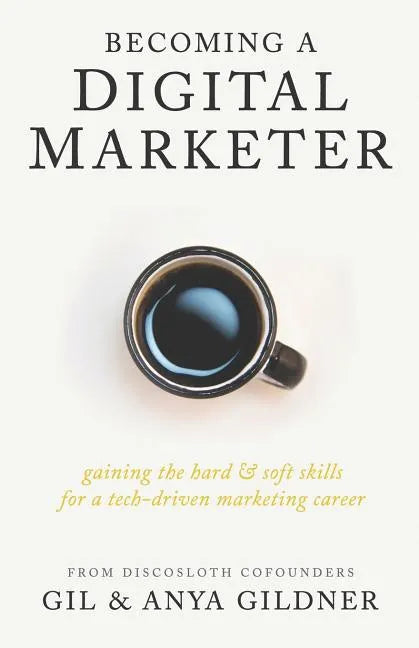 Becoming A Digital Marketer: Gaining the Hard & Soft Skills for a Tech-Driven Marketing Career - Paperback