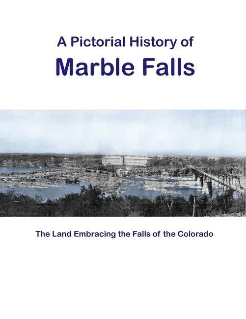 A Pictorial History of Marble Falls: The Land Embracing the Falls of the Colorado - Paperback