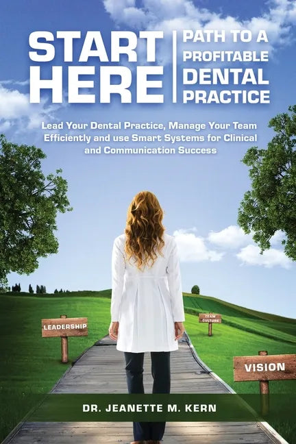 Start Here - Path To A Profitable Dental Practice: Lead Your Dental Practice, Manage Your Team Efficiently, and use Smart Systems for Clinical and Com - Paperback