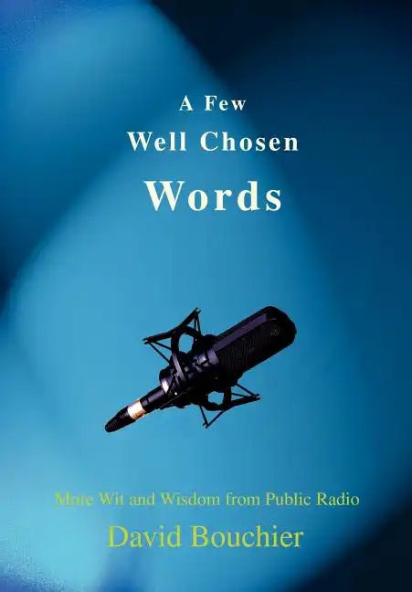 A Few Well Chosen Words: More Wit and Wisdom from Public Radio - Hardcover