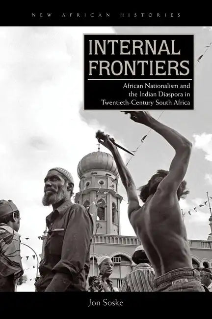 Internal Frontiers: African Nationalism and the Indian Diaspora in Twentieth-Century South Africa - Paperback