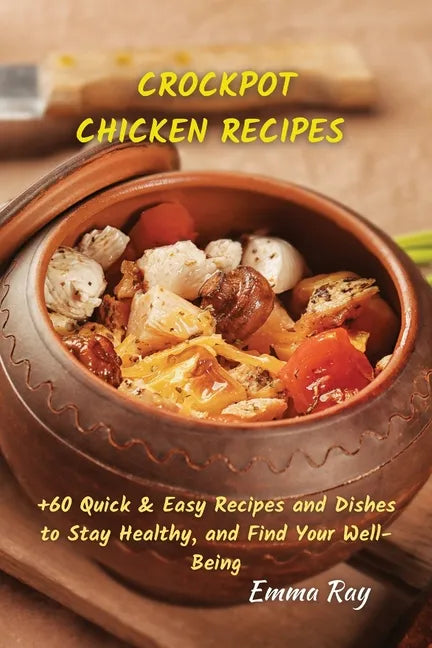 Crock Pot Chicken Recipes: +60 Quick & Easy Recipes and Dishes to Stay Healthy, and Find Your Well-Being - Paperback