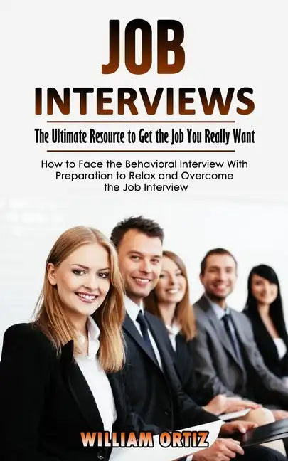 Job Interviews: The Ultimate Resource to Get the Job You Really Want (How to Face the Behavioral Interview With Preparation to Relax a - Paperback