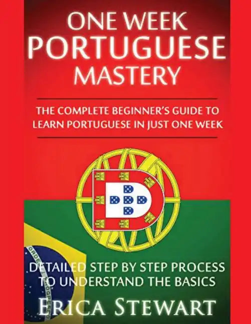 Portuguese: One Week Portuguese Mastery: The Complete Beginner's Guide to Learning Portuguese in just 1 Week! Detailed Step by Ste - Paperback