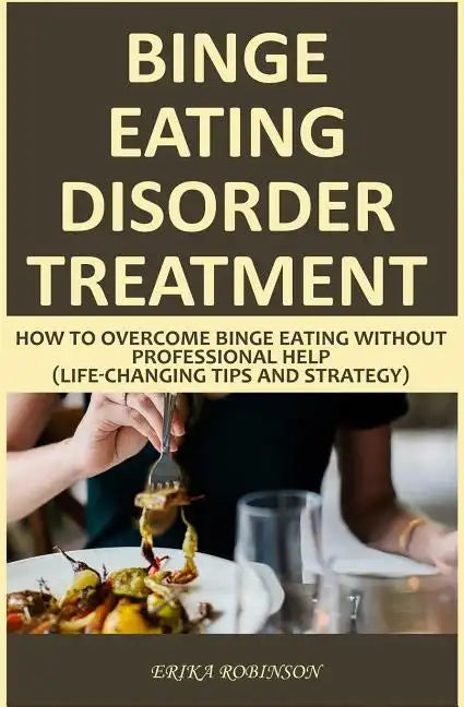 Binge Eating Disorder Treatment: How to Overcome Binge Eating Without Professional Help (Life-Changing Tips and Strategy) - Paperback