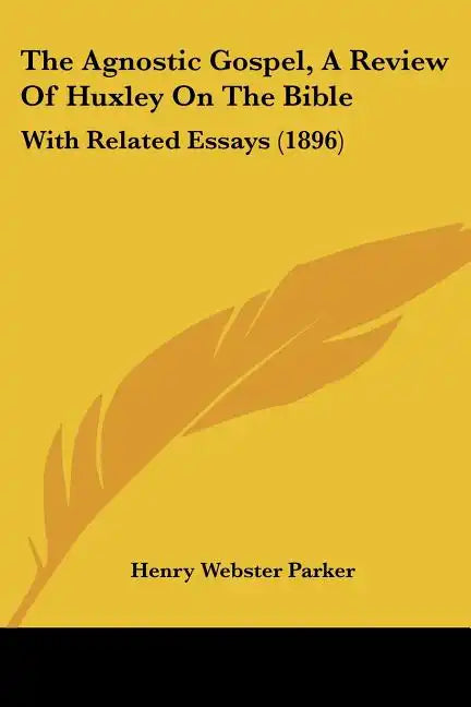 The Agnostic Gospel, a Review of Huxley on the Bible: With Related Essays (1896) - Paperback
