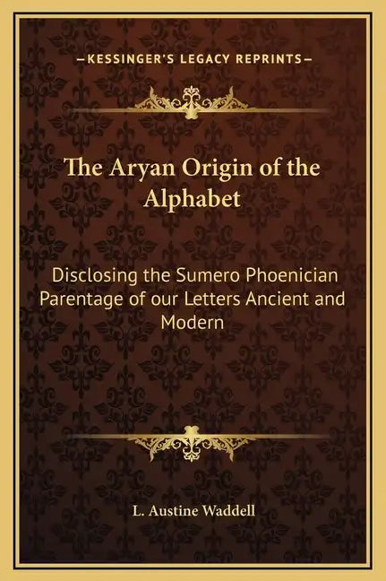 The Aryan Origin of the Alphabet: Disclosing the Sumero Phoenician Parentage of Our Letters Ancient and Modern - Hardcover