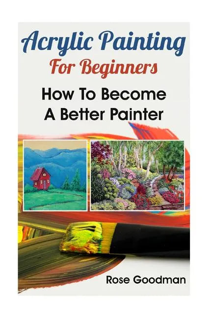 Acrylic Painting For Beginners: How To Become A Better Painter - Paperback
