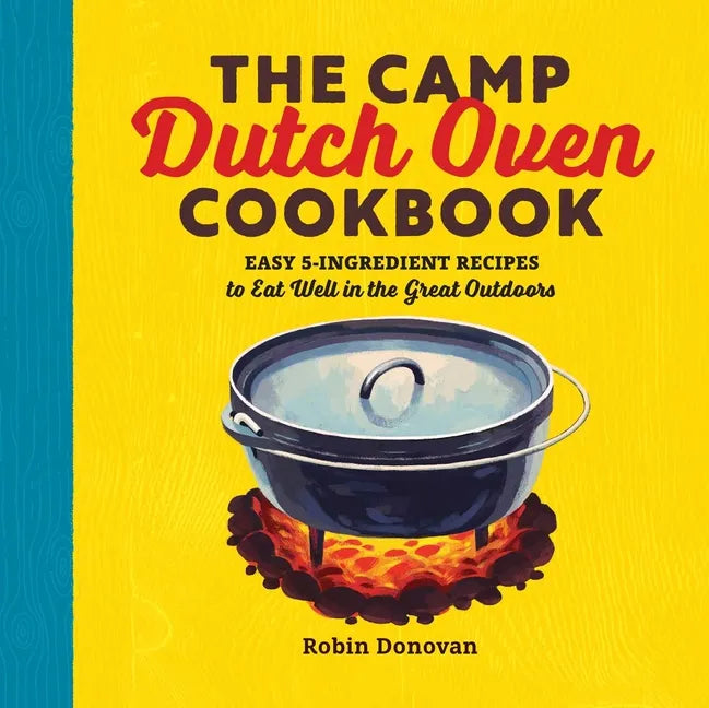 The Camp Dutch Oven Cookbook: Easy 5-Ingredient Recipes to Eat Well in the Great Outdoors - Paperback