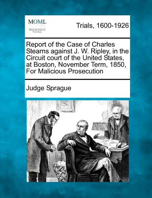 Report of the Case of Charles Stearns Against J. W. Ripley, in the Circuit Court of the United States, at Boston, November Term, 1850, for Malicious P - Paperback