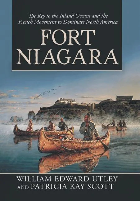 Fort Niagara: The Key to the Inland Oceans and the French Movement to Dominate North America - Hardcover