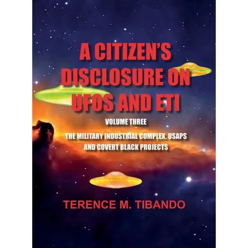 A CITIZEN'S DISCLOSURE on UFOs and ETI - VOLUME THREE - MILITARY INTELLIGENCE INDUSTRIAL COMPLEX, USAPs and COVERT BLACK PROJECTS: MILITARY INTELLIGEN - Hardcover