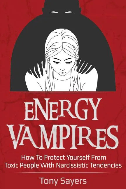 Energy Vampires: How To Protect Yourself From Toxic People With Narcissistic Tendencies - Paperback