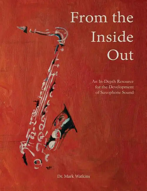 From the Inside Out: An In-depth Resource for the Development of Saxophone Sound - Paperback