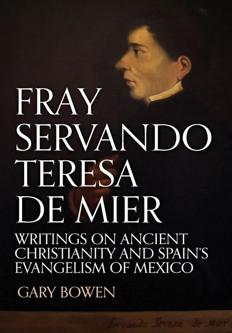 Fray Servando Teresa De Mier: Writings on Ancient Christianity and Spain's Evangelism of Mexico - Hardcover