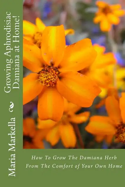 Growing Aphrodisiac Damiana at Home! - Paperback