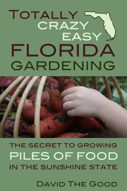 Totally Crazy Easy Florida Gardening: The Secret to Growing Piles of Food in the Sunshine State - Paperback