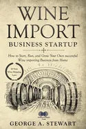Wine Import Business Startup: How to Start, Run, and Grow Your Own successful Wine importing Business from Home - Paperback