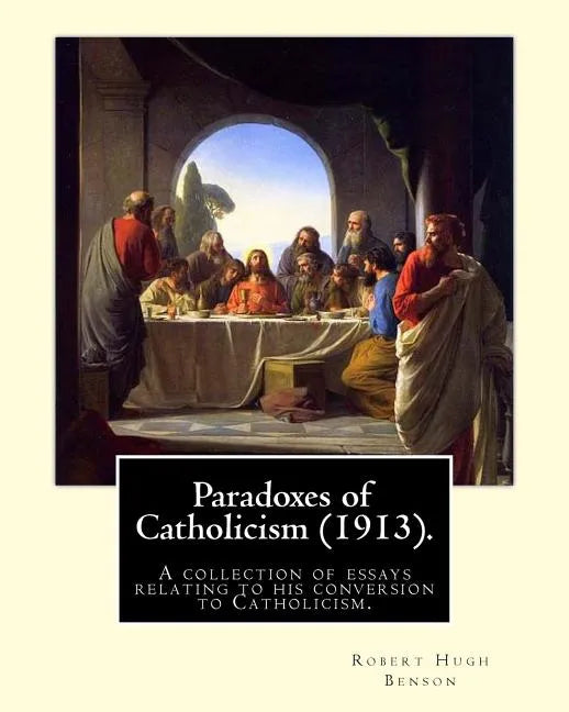 Paradoxes of Catholicism (1913). By: Robert Hugh Benson: A collection of essays relating to his conversion to Catholicism. - Paperback