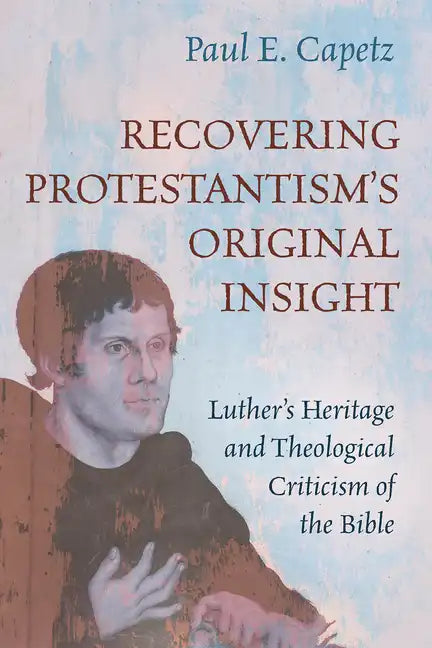 Recovering Protestantism's Original Insight: Luther's Heritage and Theological Criticism of the Bible - Paperback