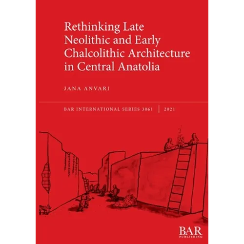 Rethinking Late Neolithic and Early Chalcolithic Architecture in Central Anatolia - Paperback