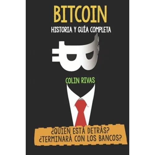 Bitcoin Historia Y Guía Completa: ¿Quién Está Detrás? Terminará Con Los Bancos - Paperback
