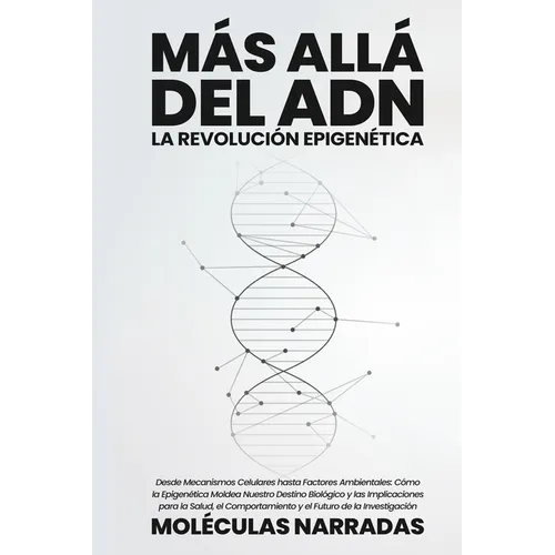 Más allá del ADN: Desde Mecanismos Celulares hasta Factores Ambientales: Cómo la Epigenética Moldea Nuestro Destino Biológico y las Implicaciones para - Paperback