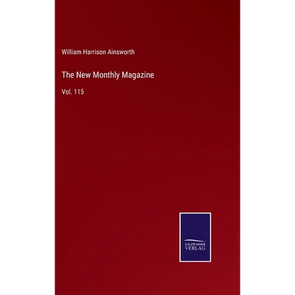 The New Monthly Magazine: Vol. 115 - Hardcover