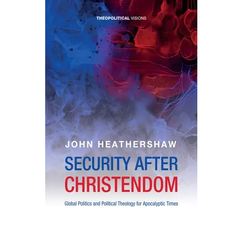 Security After Christendom: Global Politics and Political Theology for Apocalyptic Times - Paperback