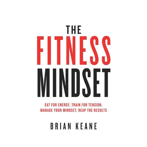 The Fitness Mindset: Eat for energy, Train for tension, Manage your mindset, Reap the results - Paperback