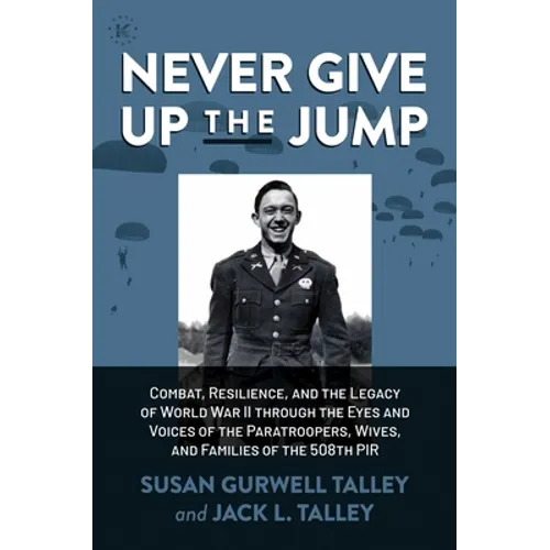Never Give Up the Jump: Combat, Resilience, and the Legacy of World War II Through the Eyes and Voices of the Paratroopers, Wives, and Families of the - Hardcover