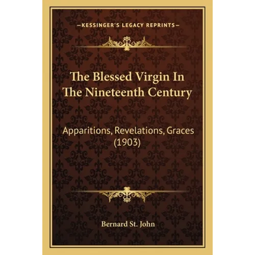 The Blessed Virgin In The Nineteenth Century: Apparitions, Revelations, Graces (1903) - Paperback