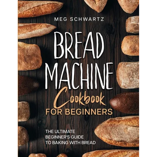 Bread Machine Cookbook for Beginners: The Ultimate Beginner's Guide to Baking with Bread Machines - Paperback