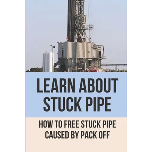 Learn About Stuck Pipe: How To Free Stuck Pipe Caused By Pack Off: Stuck Pipe Categories - Paperback