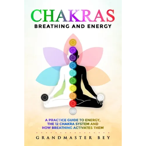 Chakras, Breathing and Energy: A practice guide to energy, the 12 chakra system and how breathing activates them - Paperback