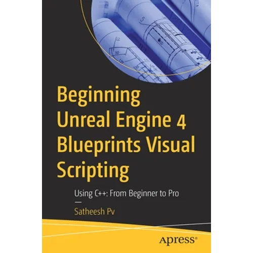 Beginning Unreal Engine 4 Blueprints Visual Scripting: Using C++: From Beginner to Pro - Paperback