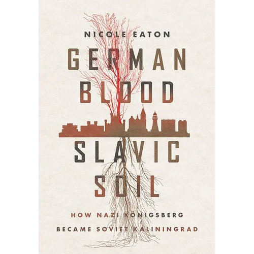 German Blood, Slavic Soil: How Nazi Königsberg Became Soviet Kaliningrad - Hardcover