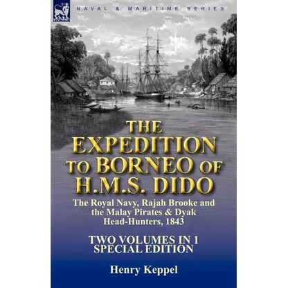 The Expedition to Borneo of H.M.S. Dido: the Royal Navy, Rajah Brooke and the Malay Pirates & Dyak Head-Hunters 1843-Two Volumes in 1 Special Edition - Paperback