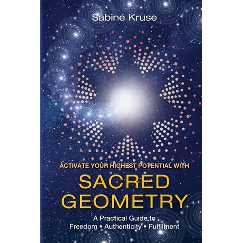 Activate Your Highest Potential With Sacred Geometry: A Practical Guide to Freedom, Authenticity and Fulfilment - Paperback
