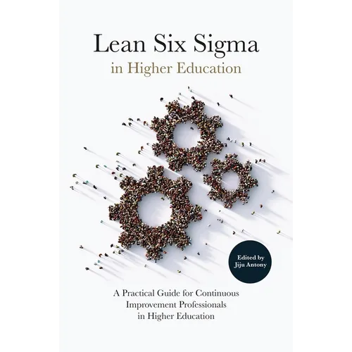 Lean Six SIGMA in Higher Education: A Practical Guide for Continuous Improvement Professionals in Higher Education - Hardcover