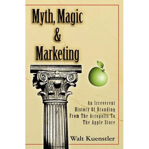 Myth, Magic & Marketing: An Irreverent History Of Branding From The Acropolis To The Apple Store - Paperback