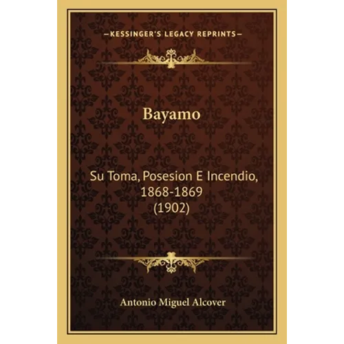Bayamo: Su Toma, Posesion E Incendio, 1868-1869 (1902) - Paperback