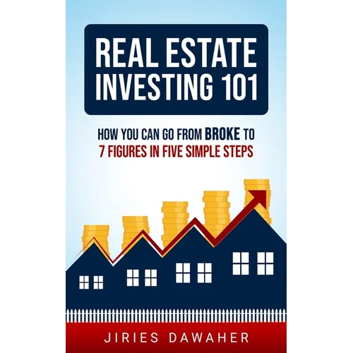 Real Estate Investing 101: How You Can Go From Broke To 7 Figures In Five Simple Steps - Paperback